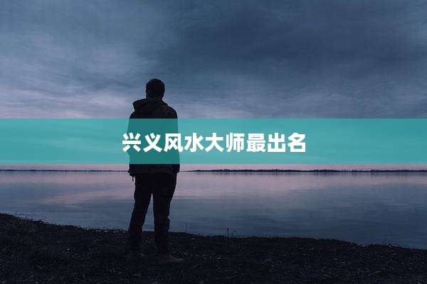 兴义风水大师最出名