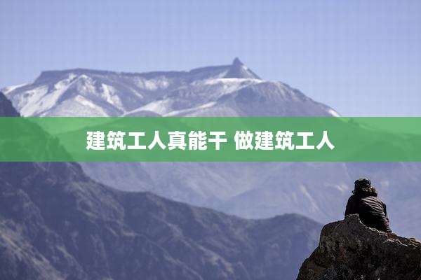 建筑工人真能干 做建筑工人