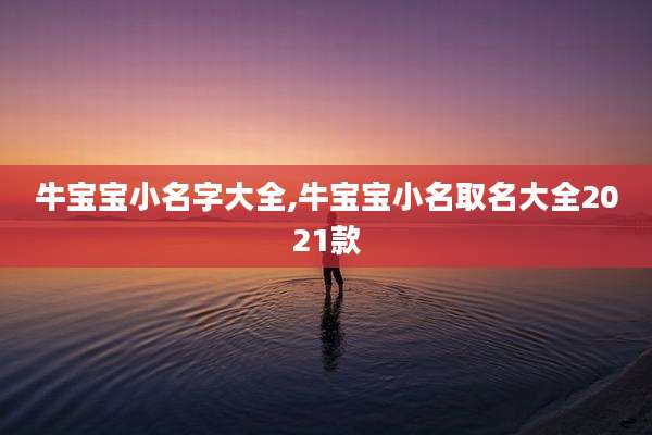 牛宝宝小名字大全,牛宝宝小名取名大全2021款