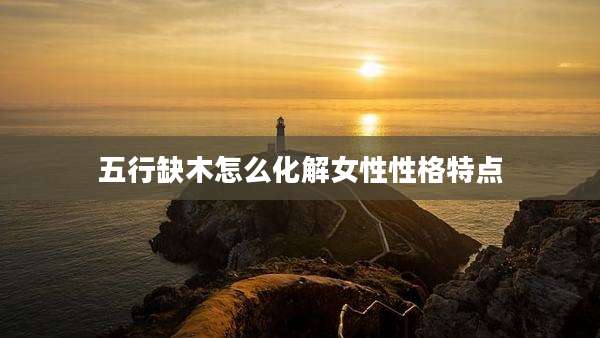 五行缺木怎么化解女性性格特点