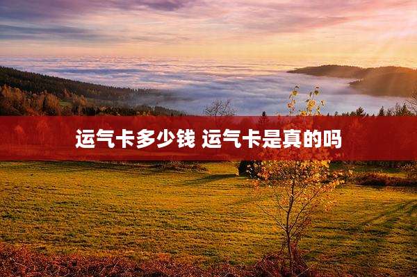 运气卡多少钱 运气卡是真的吗