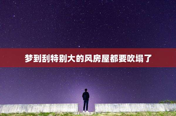 梦到刮特别大的风房屋都要吹塌了