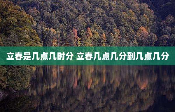 立春是几点几时分 立春几点几分到几点几分