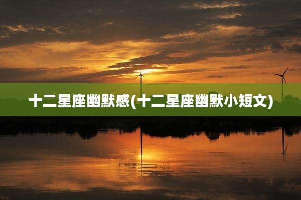 十二星座幽默感(十二星座幽默小短文)