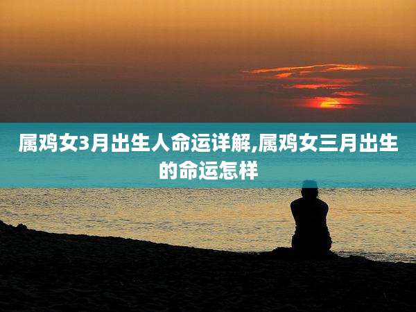 属鸡女3月出生人命运详解,属鸡女三月出生的命运怎样