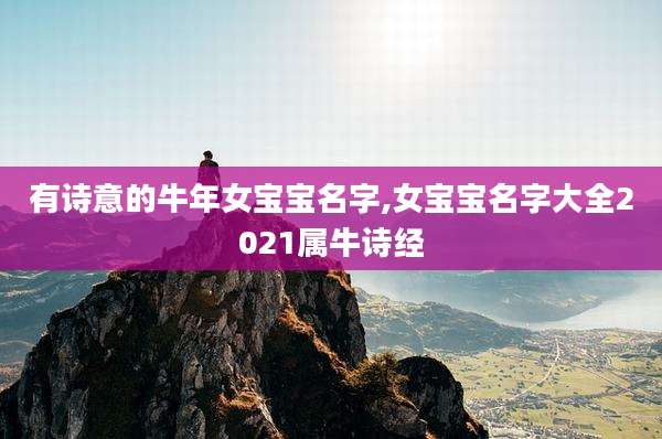 有诗意的牛年女宝宝名字,女宝宝名字大全2021属牛诗经