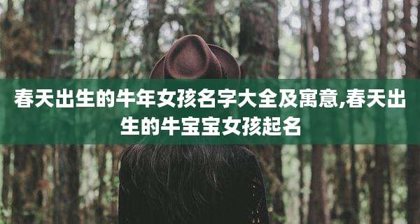 春天出生的牛年女孩名字大全及寓意,春天出生的牛宝宝女孩起名