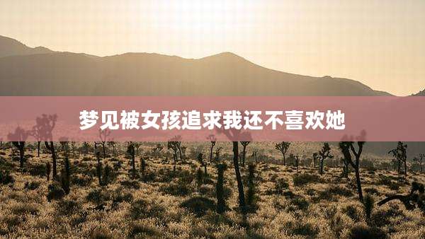 梦见被女孩追求我还不喜欢她