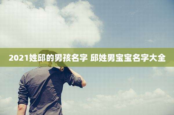 2021姓邱的男孩名字 邱姓男宝宝名字大全