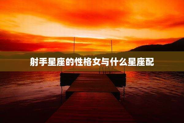 射手星座的性格女与什么星座配