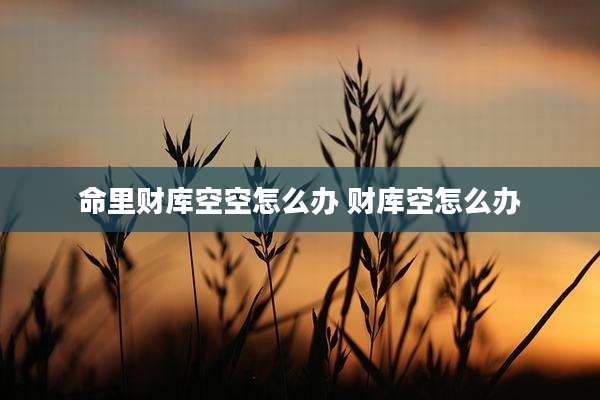 命里财库空空怎么办 财库空怎么办