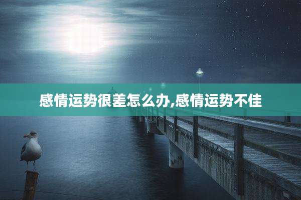 感情运势很差怎么办,感情运势不佳