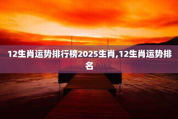 12生肖运势排行榜2025生肖,12生肖运势排名