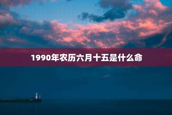 1990年农历六月十五是什么命