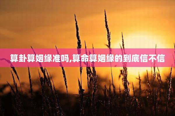 算卦算姻缘准吗,算命算姻缘的到底信不信