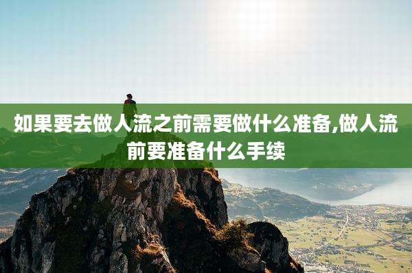 如果要去做人流之前需要做什么准备,做人流前要准备什么手续