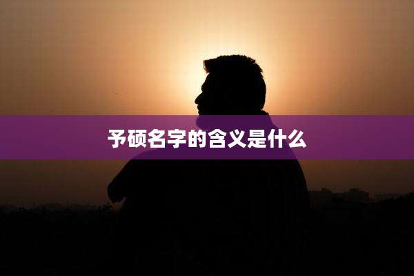 予硕名字的含义是什么