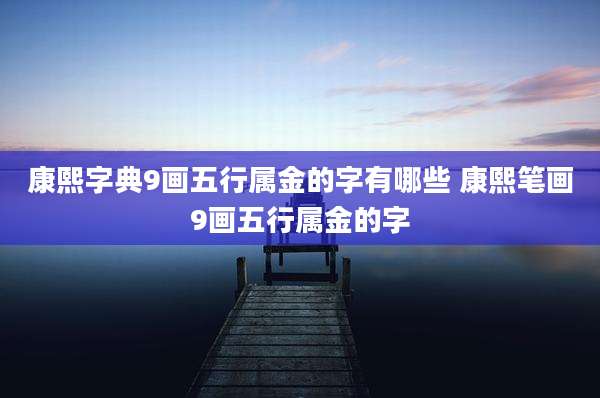 康熙字典9画五行属金的字有哪些 康熙笔画9画五行属金的字