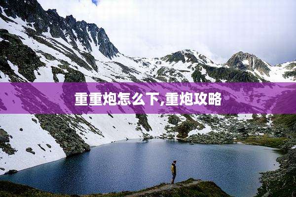 重重炮怎么下,重炮攻略