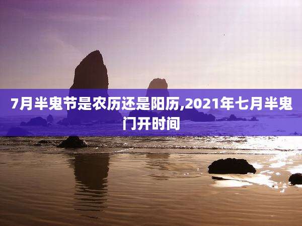 7月半鬼节是农历还是阳历,2021年七月半鬼门开时间