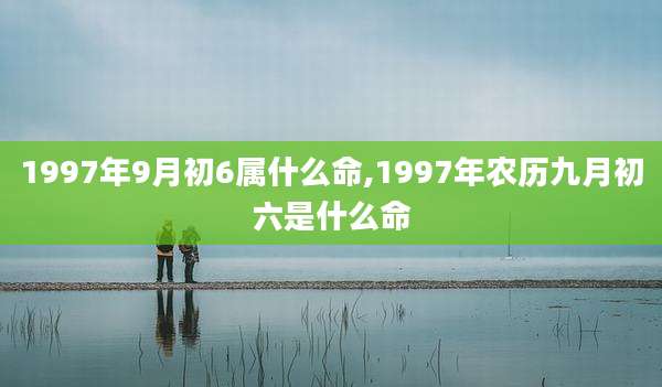 1997年9月初6属什么命,1997年农历九月初六是什么命