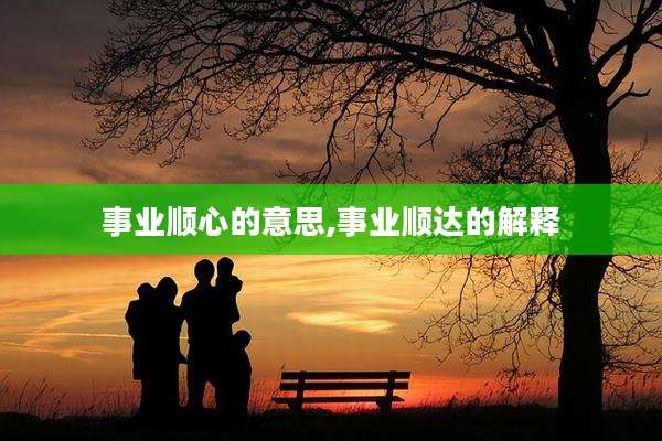 事业顺心的意思,事业顺达的解释