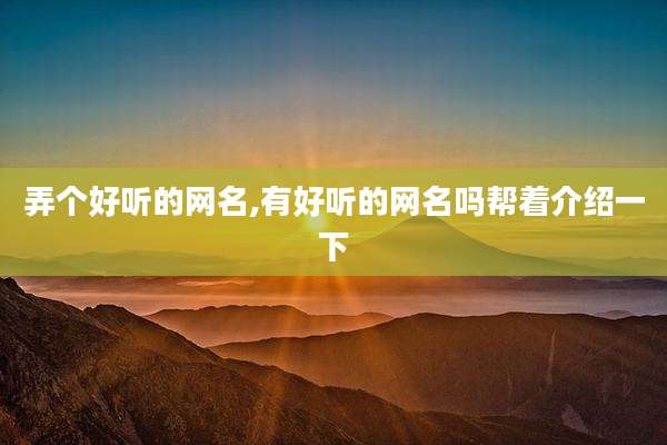 弄个好听的网名,有好听的网名吗帮着介绍一下