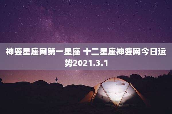 神婆星座网第一星座 十二星座神婆网今日运势2021.3.1