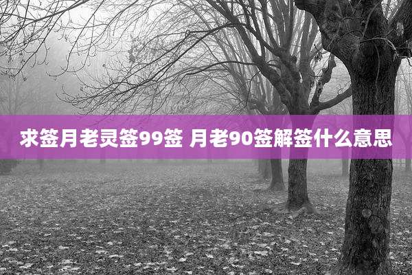 求签月老灵签99签 月老90签解签什么意思