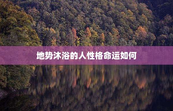 地势沐浴的人性格命运如何