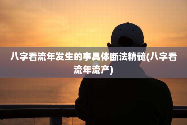 八字看流年发生的事具体断法精髓(八字看流年流产)