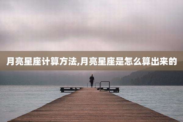 月亮星座计算方法,月亮星座是怎么算出来的