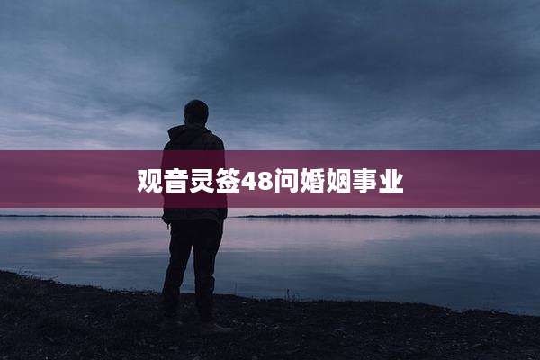 观音灵签48问婚姻事业