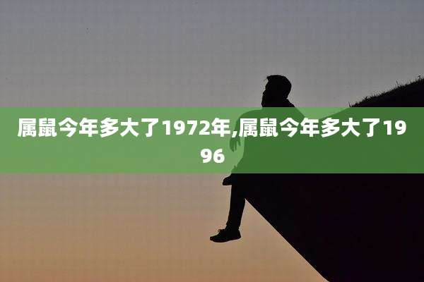 属鼠今年多大了1972年,属鼠今年多大了1996