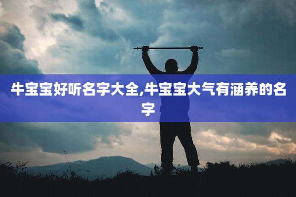 牛宝宝好听名字大全,牛宝宝大气有涵养的名字