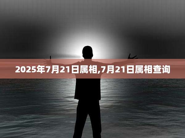 2025年7月21日属相,7月21日属相查询