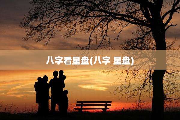 八字看星盘(八字 星盘)