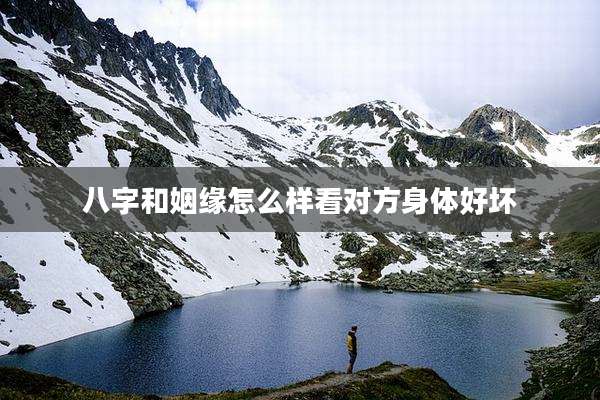 八字和姻缘怎么样看对方身体好坏