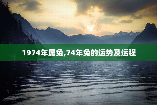1974年属兔,74年兔的运势及运程