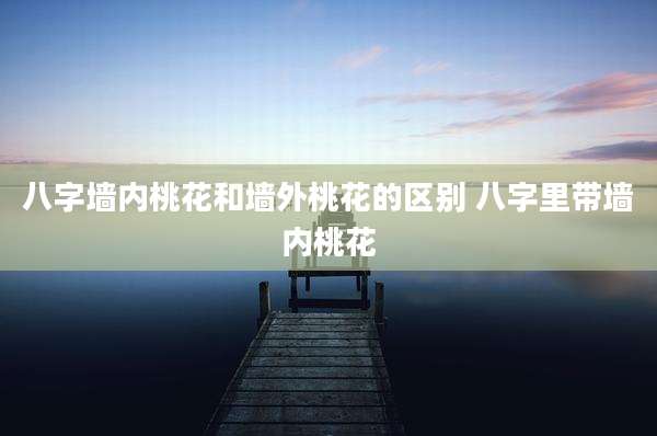 八字墙内桃花和墙外桃花的区别 八字里带墙内桃花