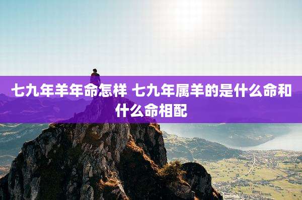 七九年羊年命怎样 七九年属羊的是什么命和什么命相配