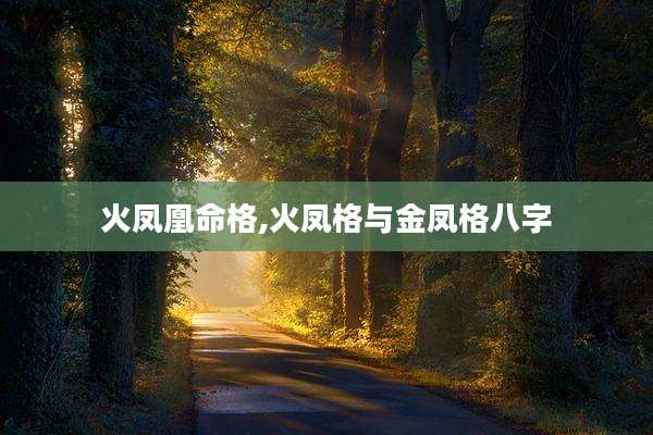 火凤凰命格,火凤格与金凤格八字
