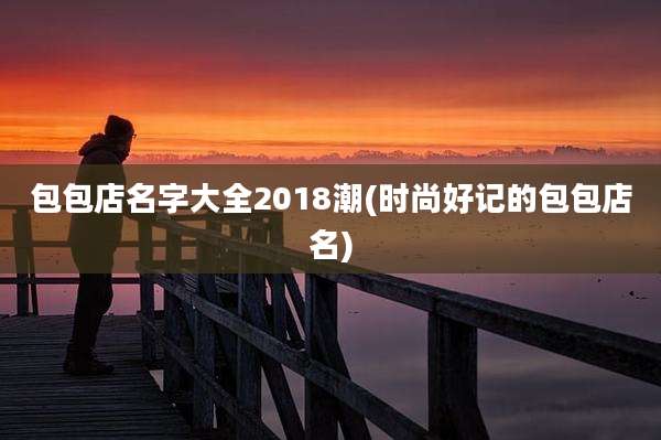 包包店名字大全2018潮(时尚好记的包包店名)