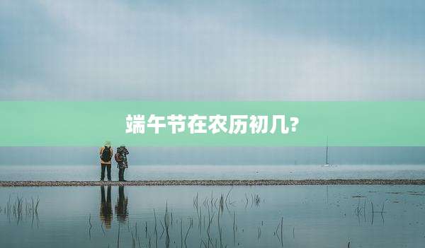端午节在农历初几?