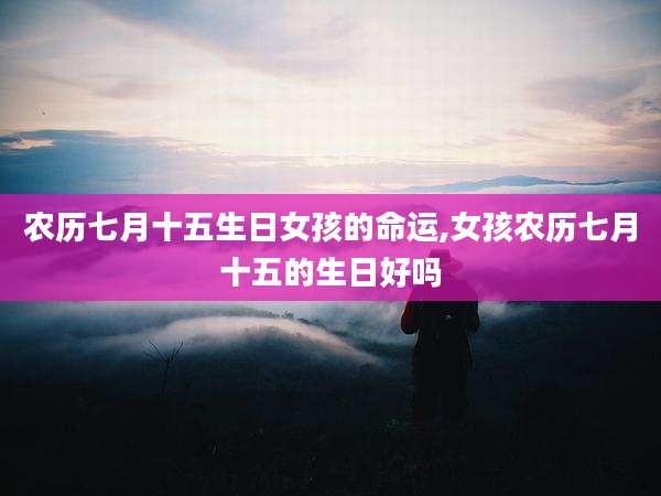 农历七月十五生日女孩的命运,女孩农历七月十五的生日好吗