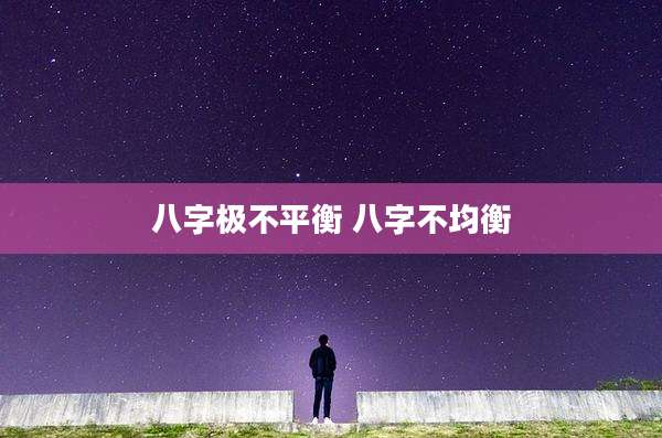 八字极不平衡 八字不均衡
