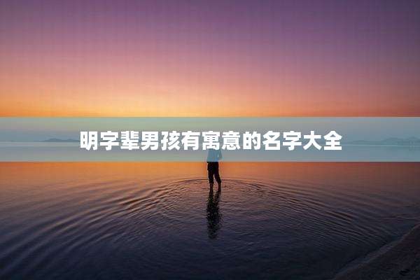明字辈男孩有寓意的名字大全