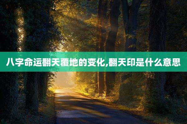 八字命运翻天覆地的变化,翻天印是什么意思