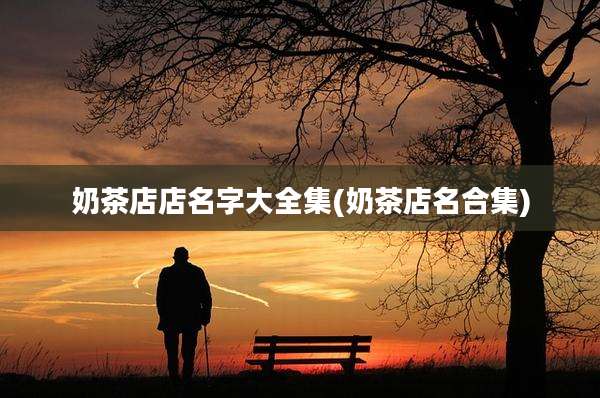 奶茶店店名字大全集(奶茶店名合集)
