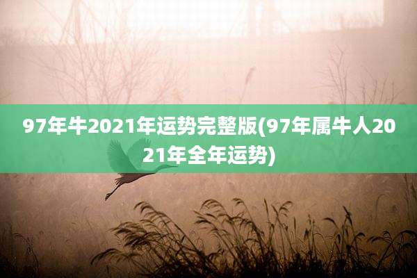97年牛2021年运势完整版(97年属牛人2021年全年运势)